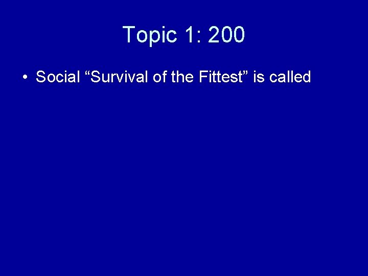 Topic 1: 200 • Social “Survival of the Fittest” is called 