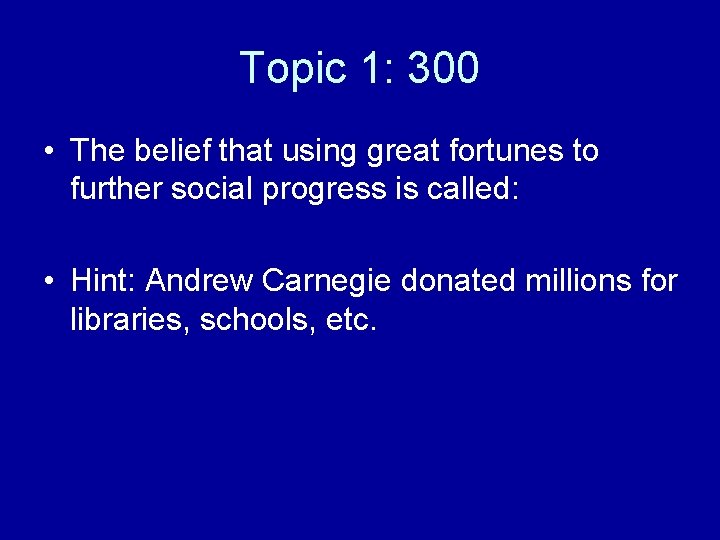 Topic 1: 300 • The belief that using great fortunes to further social progress