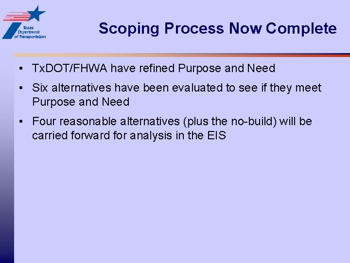 Scoping Process Now Complete • Tx. DOT/FHWA have refined Purpose and Need • Six