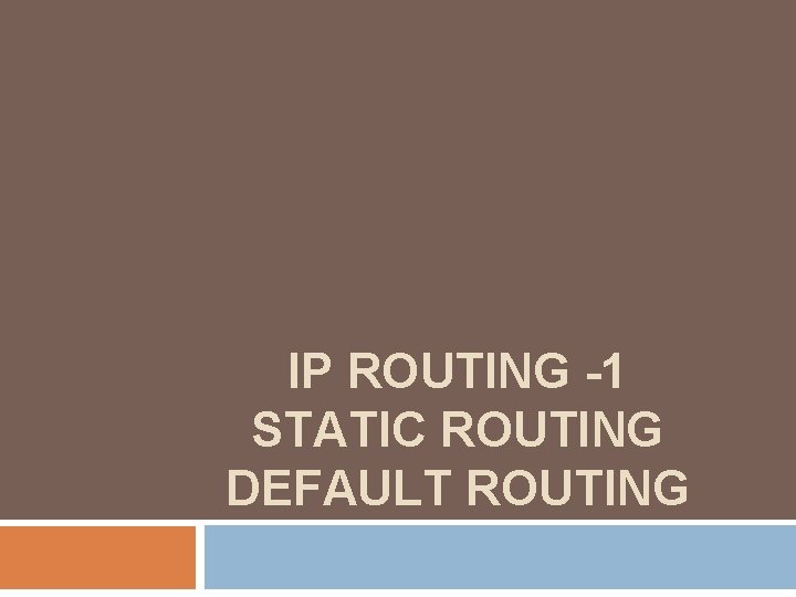 IP ROUTING -1 STATIC ROUTING DEFAULT ROUTING 