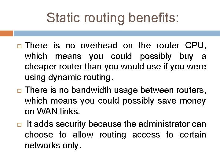 Static routing benefits: There is no overhead on the router CPU, which means you