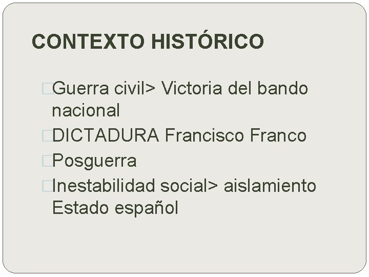 CONTEXTO HISTÓRICO �Guerra civil> Victoria del bando nacional �DICTADURA Francisco Franco �Posguerra �Inestabilidad social>
