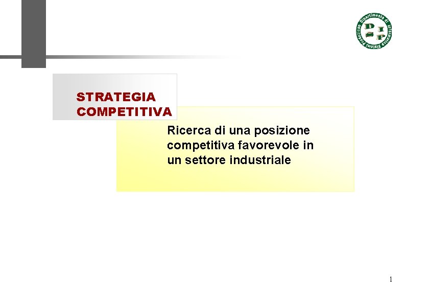 STRATEGIA COMPETITIVA Ricerca di una posizione competitiva favorevole in un settore industriale 1 