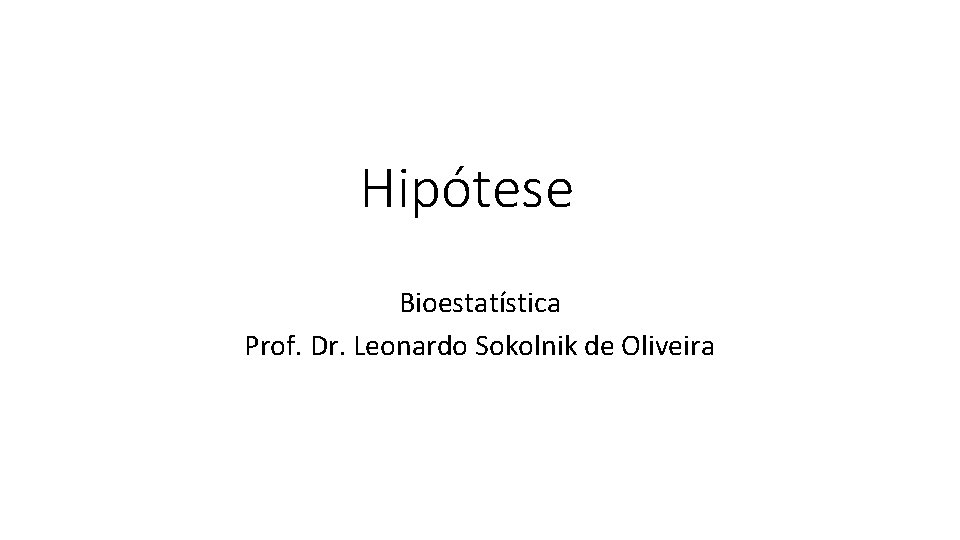 Hipótese Bioestatística Prof. Dr. Leonardo Sokolnik de Oliveira 