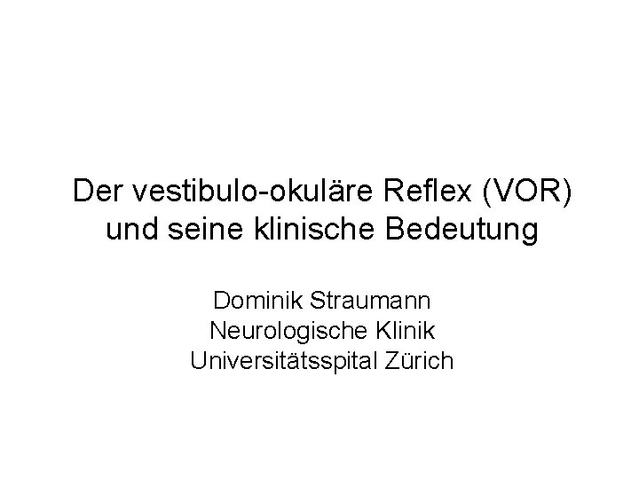 Der vestibulo-okuläre Reflex (VOR) und seine klinische Bedeutung Dominik Straumann Neurologische Klinik Universitätsspital Zürich