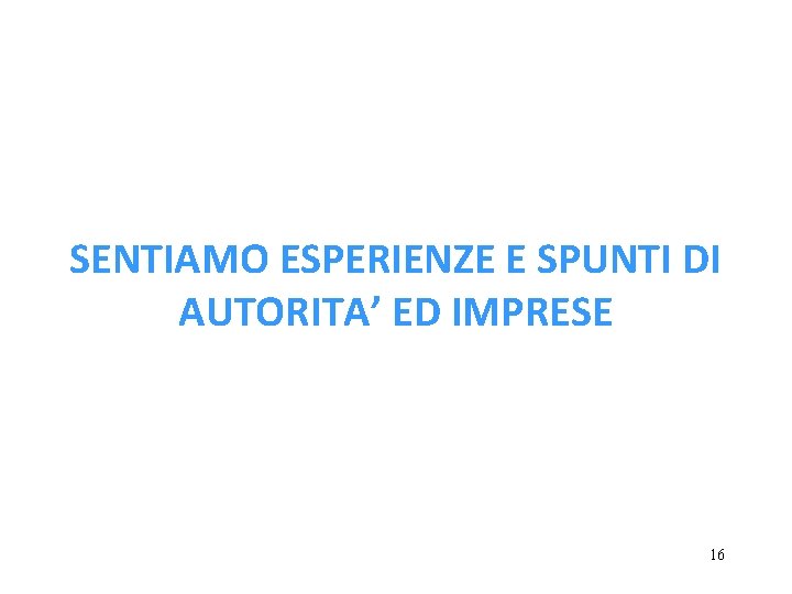 SENTIAMO ESPERIENZE E SPUNTI DI AUTORITA’ ED IMPRESE 16 