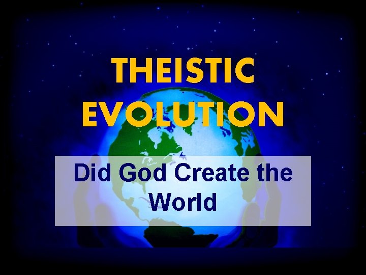 THEISTIC EVOLUTION Did God Create the World 