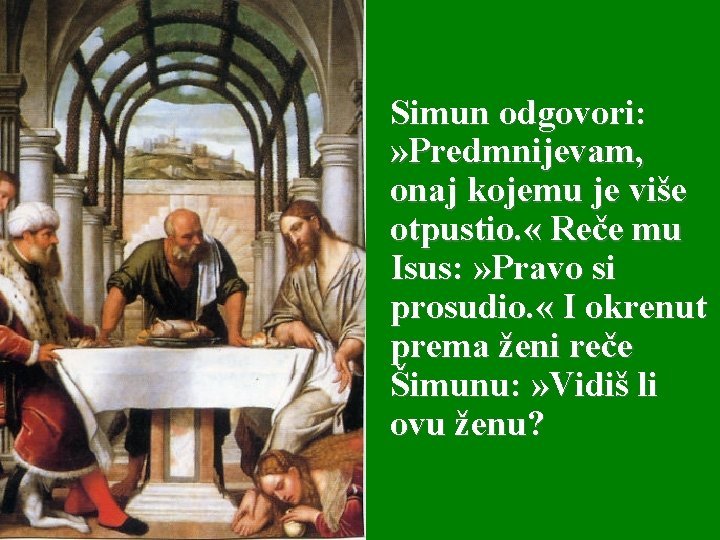 Simun odgovori: » Predmnijevam, onaj kojemu je više otpustio. « Reče mu Isus: »