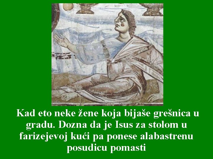 Kad eto neke žene koja bijaše grešnica u gradu. Dozna da je Isus za