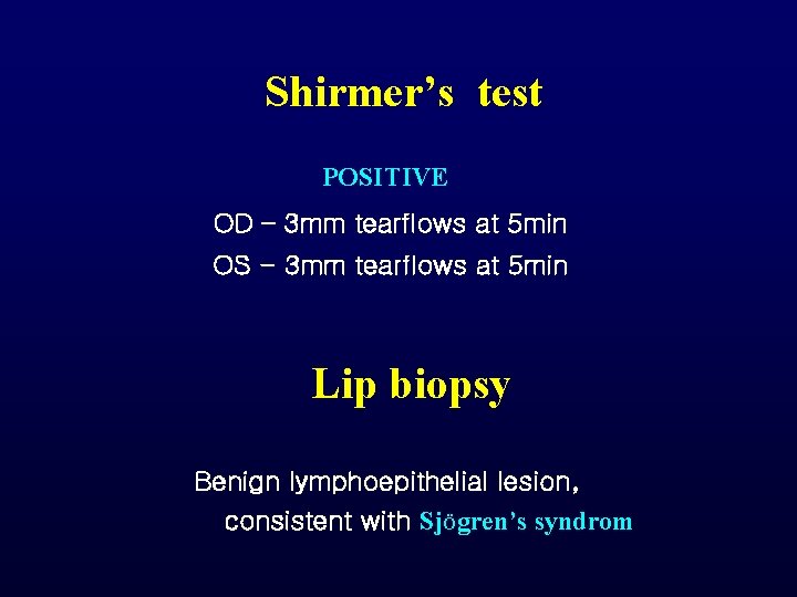 Shirmer’s test POSITIVE OD – 3 mm tearflows at 5 min OS - 3 Shirmer’s test POSITIVE OD – 3 mm tearflows at 5 min OS - 3