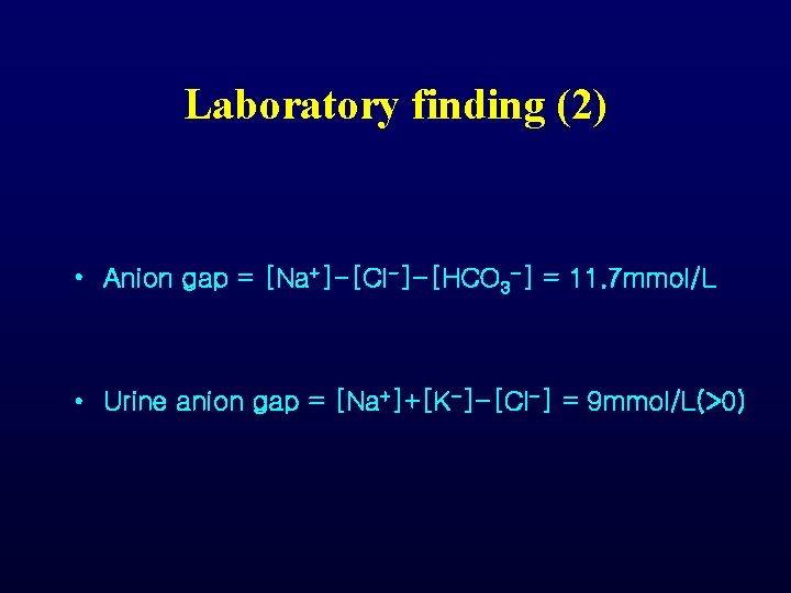 Laboratory finding (2) • Anion gap = [Na+]-[Cl-]-[HCO 3 -] = 11. 7 mmol/L