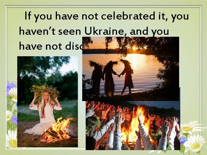 If you have not celebrated it, you haven’t seen Ukraine, and you have not