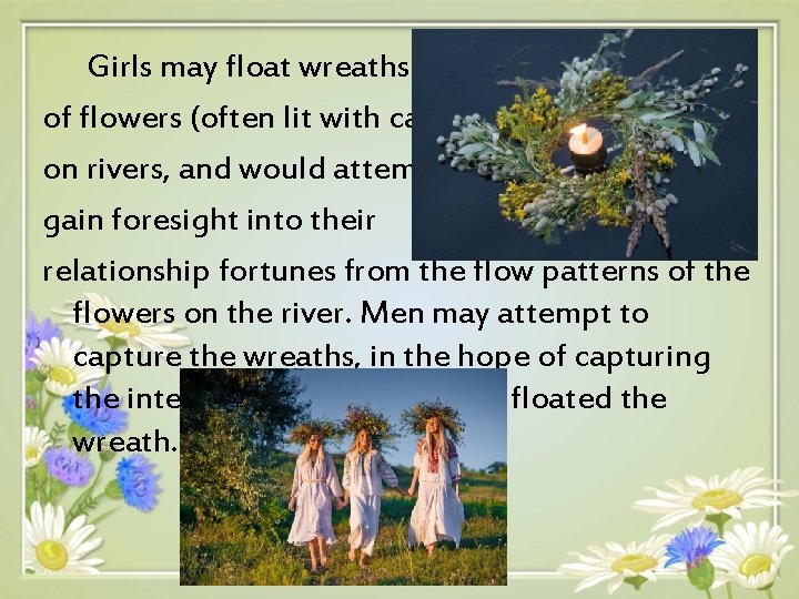 Girls may float wreaths of flowers (often lit with candles) on rivers, and would