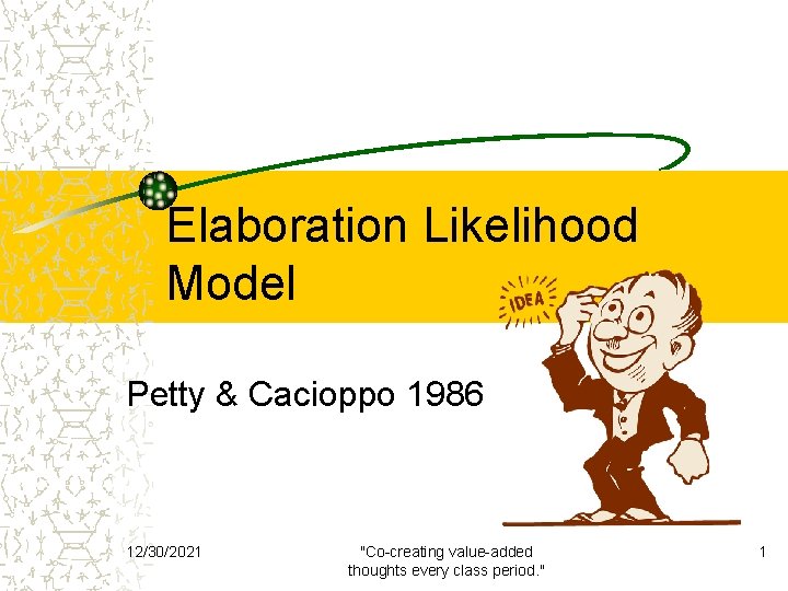 Elaboration Likelihood Model Petty & Cacioppo 1986 12/30/2021 "Co-creating value-added thoughts every class period.