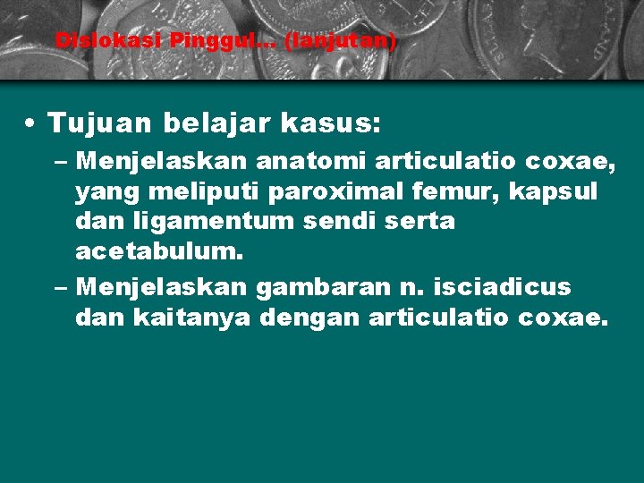 Dislokasi Pinggul. . . (lanjutan) • Tujuan belajar kasus: – Menjelaskan anatomi articulatio coxae,