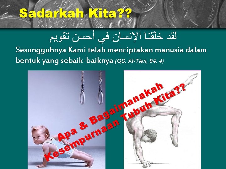 Sadarkah Kita? ? ﻟﻘﺪ ﺧﻠﻘﻨﺎ ﺍﻹﻧﺴﺎﻥ ﻓﻲ ﺃﺤﺴﻦ ﺗﻘﻮﻳﻢ Sesungguhnya Kami telah menciptakan manusia