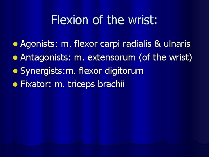 Flexion of the wrist: l Agonists: m. flexor carpi radialis & ulnaris l Antagonists: