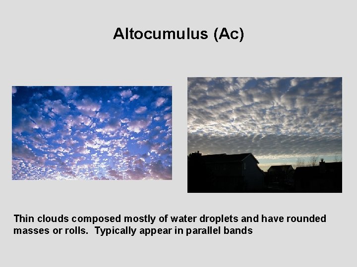 Altocumulus (Ac) Thin clouds composed mostly of water droplets and have rounded masses or