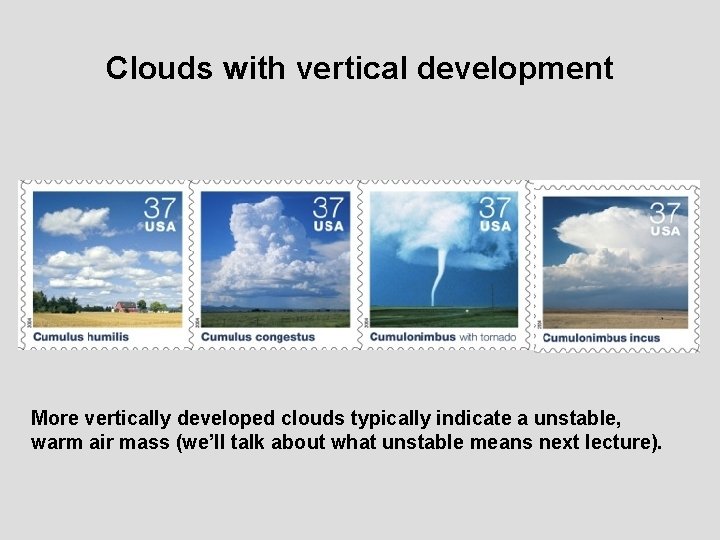 Clouds with vertical development More vertically developed clouds typically indicate a unstable, warm air