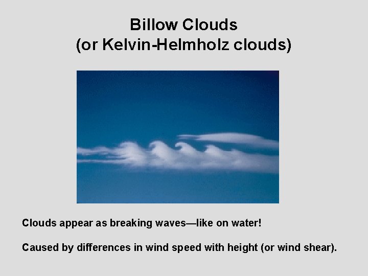 Billow Clouds (or Kelvin-Helmholz clouds) Clouds appear as breaking waves—like on water! Caused by