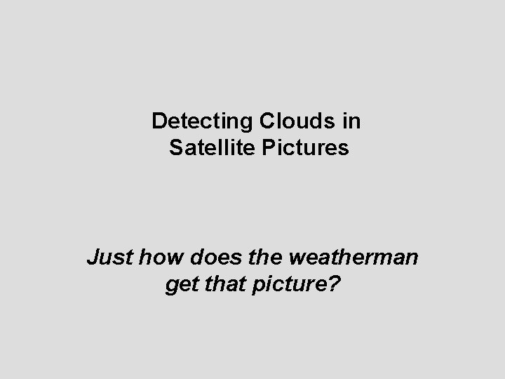 Detecting Clouds in Satellite Pictures Just how does the weatherman get that picture? 