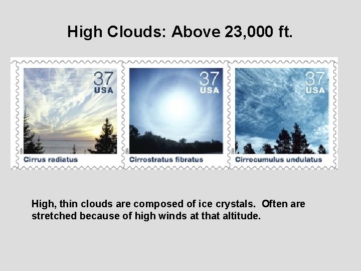 High Clouds: Above 23, 000 ft. High, thin clouds are composed of ice crystals.
