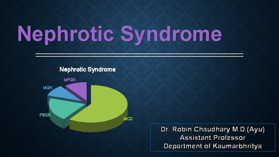 Nephrotic Syndrome MPGN MGN FSGS MCD Dr. Robin Chaudhary M. D. (Ayu) Assistant Professor