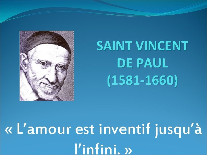 SAINT VINCENT DE PAUL (1581 -1660) « L’amour est inventif jusqu’à l’infini. » 