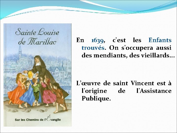 En 1639, c'est les Enfants trouvés. On s'occupera aussi des mendiants, des vieillards. .