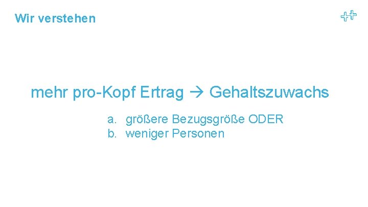 Wir verstehen mehr pro-Kopf Ertrag Gehaltszuwachs a. größere Bezugsgröße ODER b. weniger Personen 