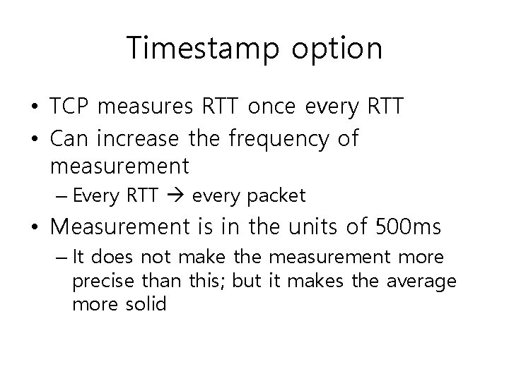 Timestamp option • TCP measures RTT once every RTT • Can increase the frequency