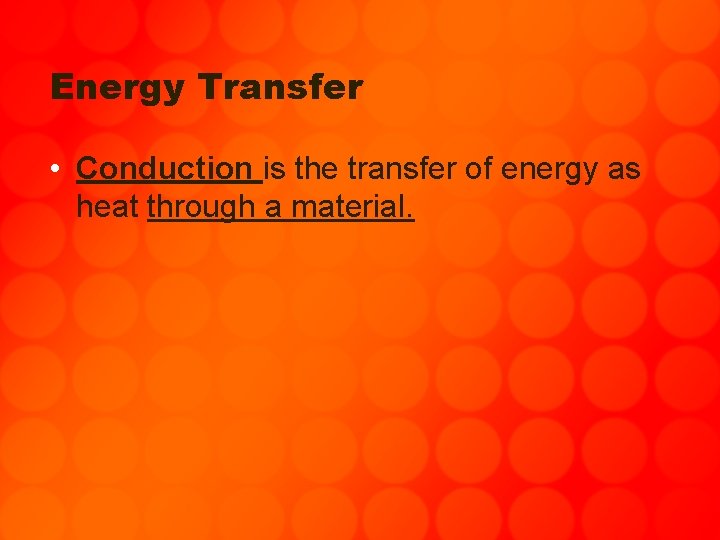 Energy Transfer • Conduction is the transfer of energy as heat through a material.