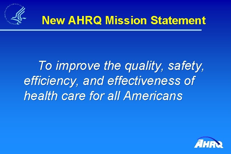 New AHRQ Mission Statement To improve the quality, safety, efficiency, and effectiveness of health