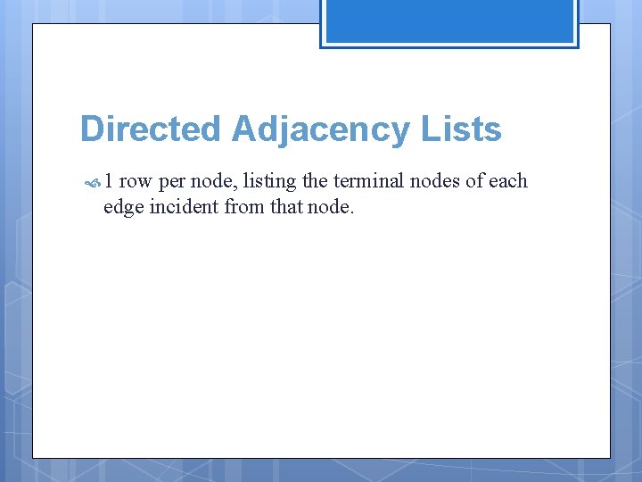 Directed Adjacency Lists 1 row per node, listing the terminal nodes of each edge Directed Adjacency Lists 1 row per node, listing the terminal nodes of each edge