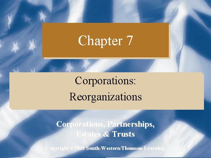 Chapter 7 Corporations: Reorganizations Corporations, Partnerships, Estates & Trusts Copyright © 2008 South-Western/Thomson Learning