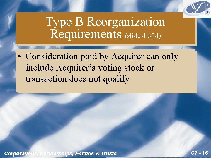 Type B Reorganization Requirements (slide 4 of 4) • Consideration paid by Acquirer can