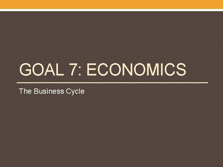 GOAL 7: ECONOMICS The Business Cycle 