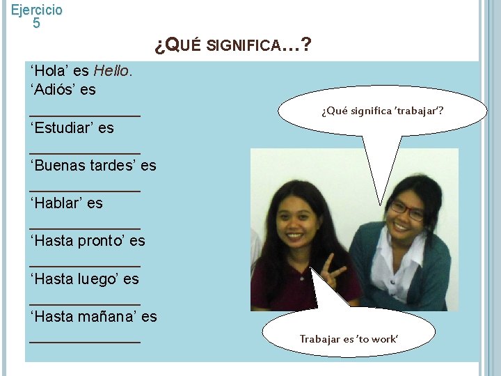 Ejercicio 5 ¿QUÉ SIGNIFICA…? ‘Hola’ es Hello. ‘Adiós’ es _______ ‘Estudiar’ es _______ ‘Buenas Ejercicio 5 ¿QUÉ SIGNIFICA…? ‘Hola’ es Hello. ‘Adiós’ es _______ ‘Estudiar’ es _______ ‘Buenas