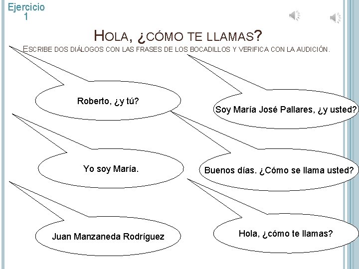 Ejercicio 1 HOLA, ¿CÓMO TE LLAMAS? ESCRIBE DOS DIÁLOGOS CON LAS FRASES DE LOS Ejercicio 1 HOLA, ¿CÓMO TE LLAMAS? ESCRIBE DOS DIÁLOGOS CON LAS FRASES DE LOS