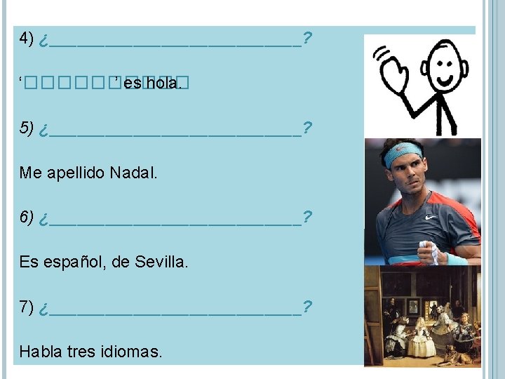 4) ¿______________? ‘����� ’ es hola. 5) ¿______________? Me apellido Nadal. 6) ¿______________? Es 4) ¿______________? ‘����� ’ es hola. 5) ¿______________? Me apellido Nadal. 6) ¿______________? Es