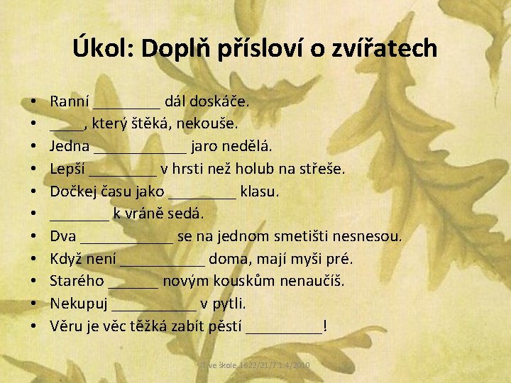 Úkol: Doplň přísloví o zvířatech • • • Ranní ____ dál doskáče. ____, který