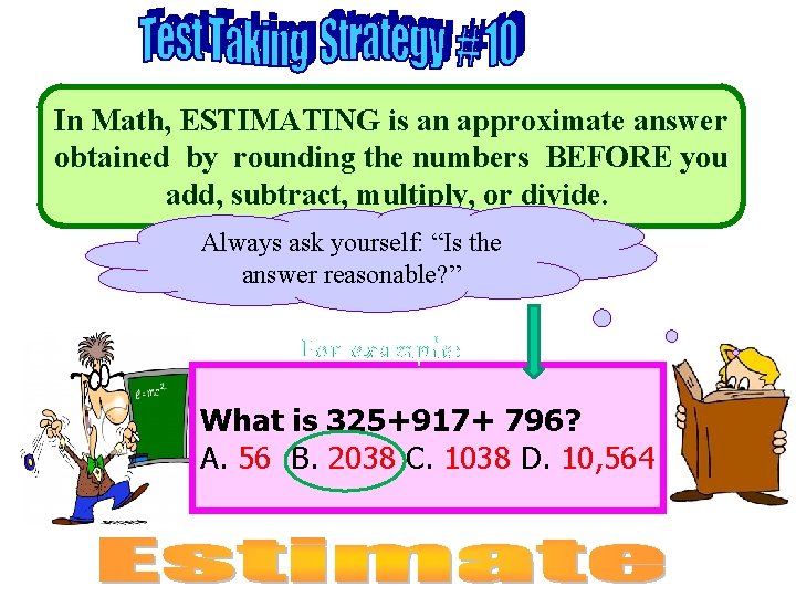 In Math, ESTIMATING is an approximate answer obtained by rounding the numbers BEFORE you