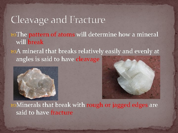 Cleavage and Fracture The pattern of atoms will determine how a mineral will break