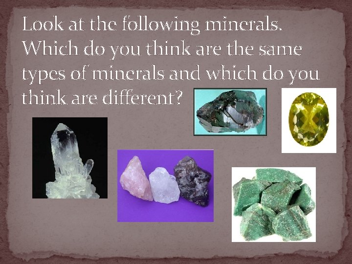 Look at the following minerals. Which do you think are the same types of