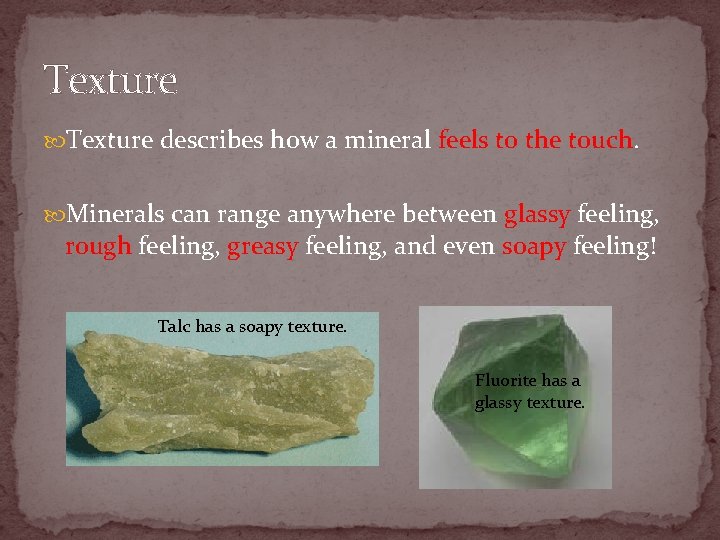 Texture describes how a mineral feels to the touch. Minerals can range anywhere between