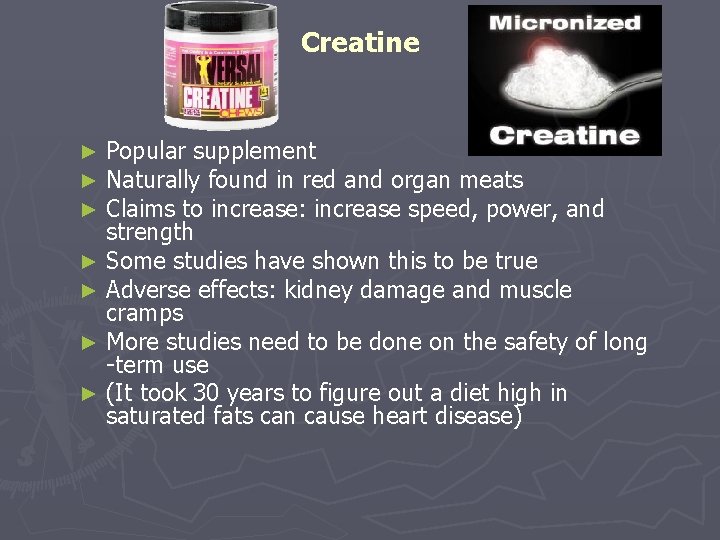 Creatine Popular supplement Naturally found in red and organ meats Claims to increase: increase