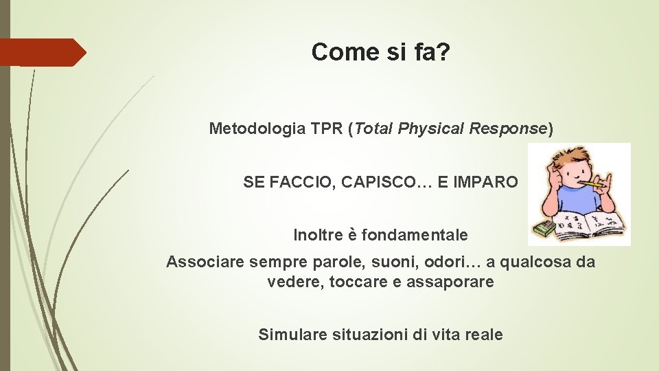 Come si fa? Metodologia TPR (Total Physical Response) SE FACCIO, CAPISCO… E IMPARO Inoltre Come si fa? Metodologia TPR (Total Physical Response) SE FACCIO, CAPISCO… E IMPARO Inoltre
