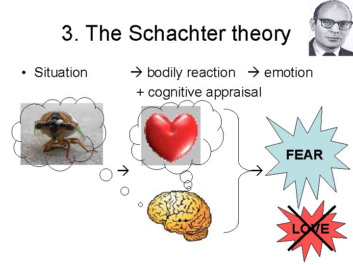 3. The Schachter theory • Situation bodily reaction emotion + cognitive appraisal FEAR LOVE