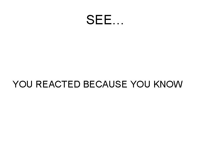 SEE… YOU REACTED BECAUSE YOU KNOW 