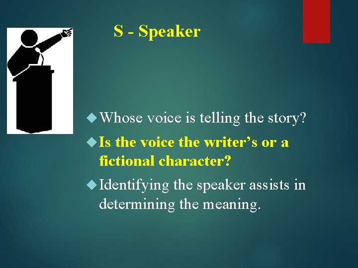 S - Speaker Whose voice is telling the story? Is the voice the writer’s